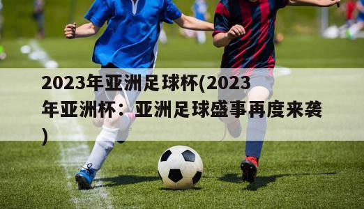 2023年亚洲足球杯(2023年亚洲杯：亚洲足球盛事再度来袭)